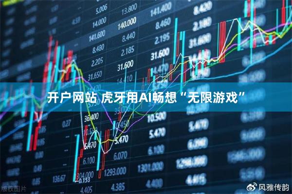 开户网站 虎牙用AI畅想“无限游戏”