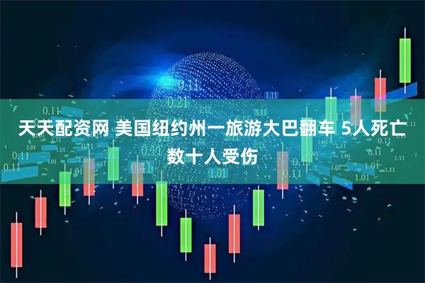 天天配资网 美国纽约州一旅游大巴翻车 5人死亡数十人受伤