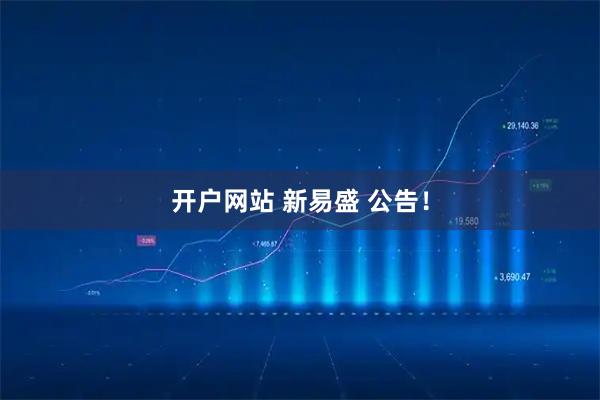 开户网站 新易盛 公告！