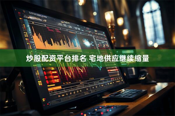 炒股配资平台排名 宅地供应继续缩量