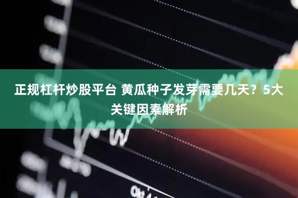 正规杠杆炒股平台 黄瓜种子发芽需要几天？5大关键因素解析