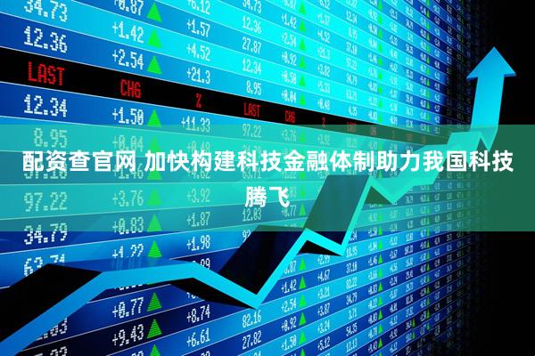 配资查官网 加快构建科技金融体制助力我国科技腾飞