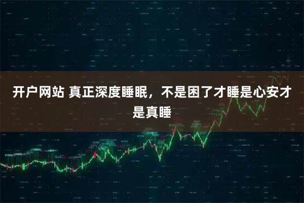 开户网站 真正深度睡眠，不是困了才睡是心安才是真睡