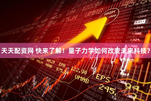 天天配资网 快来了解！量子力学如何改变未来科技？