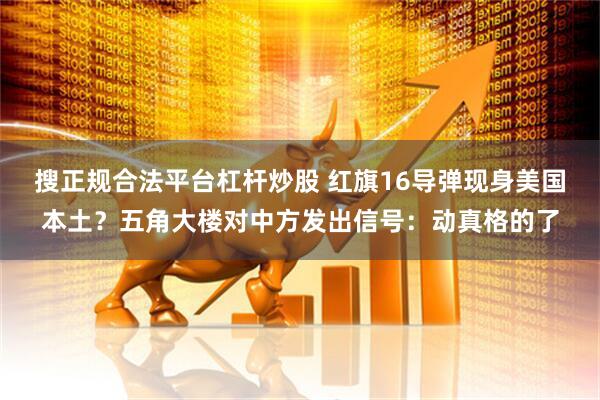 搜正规合法平台杠杆炒股 红旗16导弹现身美国本土？五角大楼对中方发出信号：动真格的了