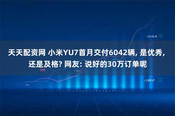 天天配资网 小米YU7首月交付6042辆, 是优秀, 还是及格? 网友: 说好的30万订单呢