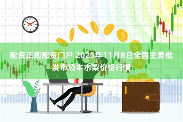 配资正规配资门户 2025年11月8日全国主要批发市场丰水梨价格行情